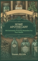 The Best Home Apothecary: 500 Forgotten Powerful Remedies For Ultimate Health, Energy, Vitaliy, And Wellness Home Apothecary Book B0DTQKRLM4 Book Cover