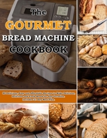 The Gourmet Bread Machine Cookbook: 80 Delicious, Easy and Affordable Recipes to Make Delicious,Delicious and Fresh Bread for Any Occasion. Includes 21 Day Meal Plan B09CF9SYKN Book Cover