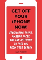 Get Off Your iPhone Now!: Fascinating Trivia, Amazing Facts, and Fun Activities to Free You From Your Screen 1631583689 Book Cover