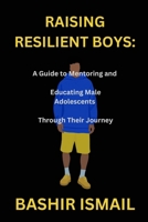 RAISING RESILIENT BOYS: A Guide to Mentoring and Educating Male Adolescents Through Their Journey B0DSB8NTRY Book Cover