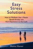 Easy Stress Solutions : How to Meditate Like a Master, Banish Anxiety and Kick Depression to the Curb 1953098037 Book Cover