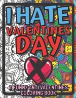 I Hate Valentines Day : A Funny Anti Valentines Coloring Book: Hilarious Coloring Pages Of Quotes For Adults B08RTF7YB8 Book Cover