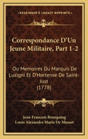 Correspondance D'Un Jeune Militaire, Part 1-2: Ou Memoires Du Marquis De Luzigni Et D’Hortense De Saint-Just (1778) 1166609677 Book Cover