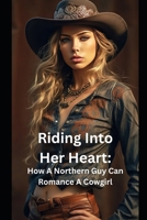 Riding Into Her Heart: How A Northern Guy Can Romance A Cowgirl B0DQKSJYCH Book Cover