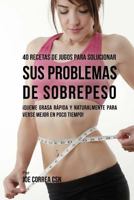 40 Recetas de Jugos Para Solucionar Sus Problemas de Sobrepeso: �queme Grasa R�pida y Naturalmente Para Verse Mejor En Poco Tiempo! 1975671201 Book Cover