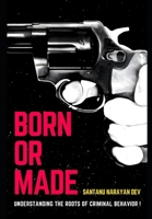 Born or Made ?: Understanding the Roots of Criminal Behavior: The Interplay of Nature, Nurture, and Trauma B0DRDP5DD3 Book Cover