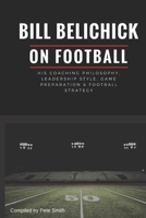 Bill Belichick: His Coaching Philosophy, Leadership Style, Game Preparation & Football Strategy 197709578X Book Cover