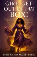 Girl, Get Out of That Box!: Breaking Cycles, Reclaiming Identity, and Rising in Purpose B0FCMVJGKC Book Cover