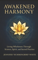 Awakened Harmony:: Living Wholeness Through Science, Spirit, and Sacred Practice B0FNFK99BY Book Cover
