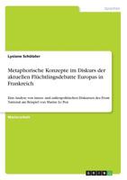 Metaphorische Konzepte im Diskurs der aktuellen Fl�chtlingsdebatte Europas in Frankreich: Eine Analyse von innen- und au�enpolitischen Diskursen des Front National am Beispiel von Marine Le Pen 3668400024 Book Cover