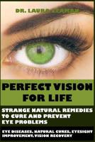 Perfect Vision for Life: Strange Natural Remedies to Cure and Prevent Eye Problems (Eye Diseases, Natural Cures, Eyesight Improvement, Vision Recovery) 109184206X Book Cover