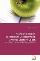 The Adult Learner, Professional Development, and the Literacy Coach: An Effective Professional Development Model 3639268083 Book Cover