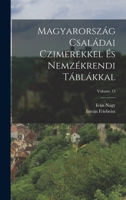 Magyarorsz�g Csal�dai Czimerekkel �s Nemz�krendi T�bl�kkal; Volume 13 1017424187 Book Cover