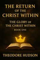 The Return of the Christ Within: The Glory of The Christ Within - BOOK 1 (The Return of Christ Consciousness) B0FNJV16XP Book Cover
