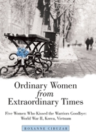 Ordinary Women from Extraordinary Times : Five Women Who Kissed the Warriors Goodbye: World War Ii, Korea, Vietnam 1973678683 Book Cover