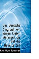 Das Deutsche Singspiel von Seinen Ersten Anfängen bis auf die Neueste Zeit 1017913463 Book Cover