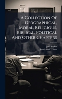 A Collection Of Geographical, Moral, Religious, Biblical, Political And Other Chapters 1024326632 Book Cover