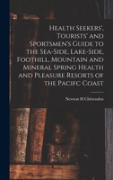 Health Seekers', Tourists' and Sportsmen's Guide to the Sea-side, Lake-side, Foothill, Mountain and Mineral Spring Health and Pleasure Resorts of the Pacifc Coast 1015199526 Book Cover