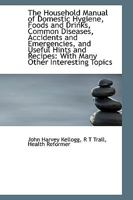 The Household Manual of Domestic Hygiene, Foods and Drinks, Common Diseases, Accidents and Emergencies 1016929765 Book Cover