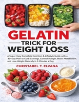 GELATIN TRICK FOR WEIGHT LOSS: A Super-Easy Complete Nutrition & Lifestyle Guide with a 30-Day Plan to Curb Cravings, Control Hunger, Boost Metabolism, and Lose Weight Naturally in 5 Minutes a Day B0GKFCLZ18 Book Cover