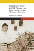 From Bayou Teche to Fifth Avenue: How Basket Diplomacy Saved the Chitimacha Indian Nation (New Visions in Native American and Indigenous Studies) 1496246691 Book Cover
