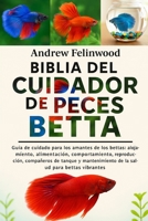 BIBLIA DEL CUIDADOR DE PECES BETTA: Guía de cuidado para los amantes de los bettas: alojamiento, alimentación, comportamiento, reproducción, ... salud para-Bettas vibrantes (Spanish Edition) B0FPR7XTB8 Book Cover