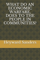 WHAT DO AN ECONOMIC WARFARE, DOES TO THE PEOPLE IN COMMUNITIES? 1712443690 Book Cover