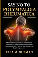 SAY NO TO POLYMYALGIA RHEUMATICA: A Patient-Friendly Guide to Understanding Inflammation, Managing Pain and Stiffness, Recognizing Flare Patterns, and Maintaining Daily Independence B0HJT4RY52 Book Cover