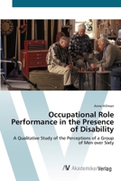 Occupational Role Performance in the Presence of Disability - A Qualitative Study of the Perceptions of a Group of Men over Sixty 3836427818 Book Cover