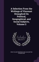 A Selection From the Writings of Viscount Strangford On Political, Geographical, and Social Subjects, Volume 2 1358687315 Book Cover