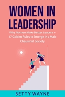Women In Leadership: Why Women Make Better Leaders + 17 Golden Rules to Emerge in a Male Chauvinist Society B08W7DPS7M Book Cover