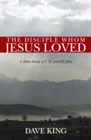 The Disciple Whom Jesus Loved: A Bible Study of I, II, and III John 1490804552 Book Cover