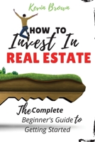 How to Invest in Real Estate: The Complete Beginner's Guide to Getting Started 1801189080 Book Cover