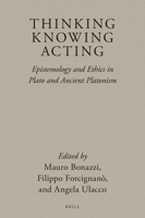 Thinking, Knowing, Acting: Epistemology and Ethics in Plato and Ancient Platonism 9004398988 Book Cover