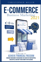 eCommerce Business Marketing 2021: 3 Books In 1 Learn How To Achieve Financial Freedom Working From Home By Discovering The Secrets Of Dropshipping, Amazon FBA, And How To Make Money With Blogging 1802222065 Book Cover