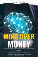 Mind Over Money: Psychological Pricing Strategies for Today's Market: Unlock the Power of Consumer Psychology to Transform Your Pricing Strategy and Elevate Business Success B0FDH36L7J Book Cover