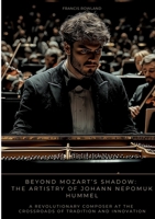 Beyond Mozart's Shadow: The Artistry of Johann Nepomuk Hummel: A Revolutionary Composer at the Crossroads of Tradition and Innovation 3384507576 Book Cover