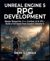 Unreal Engine 5 RPG Development: Master Blueprints, C++, Combat, AI & VFX – Build a Full Game from Scratch (Volume 1) (Unreal Engine 5 Mastery Series) B0H1JRM97T Book Cover
