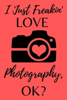 I Just Freakin' Love Photography, Ok?: Photographer Notebook (Journal), Photographer Gifts for Women, Men, Girls and Boys, Photography Gifts (6” X 9”) 1671827252 Book Cover