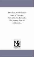 Historical Sketches of the Town of Leicester, Massachusetts, During the First Century From Its Settlement 1017623724 Book Cover