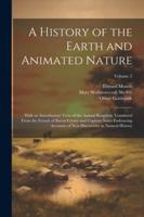 A History of the Earth and Animated Nature: With an Introductory View of the Animal Kingdom Translated From the French of Baron Cuvier and Copious ... New Discoveries in Natural History; Volume 2 102251976X Book Cover
