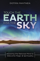 Touch the Earth, Kiss the Sky: Allowing the Rational Mind to Welcome Magic & Spirituality 0738761346 Book Cover