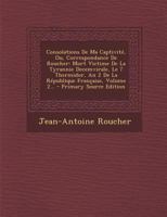 Consolations de Ma Captivit, Ou, Correspondance de Roucher: Mort Victime de la Tyrannie Decemvirale, Le 7 Thermidor, an 2 de la Rpublique Franaise, Volume 2... 0341057193 Book Cover