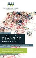 Elastic Morality: Leading Young Adults in Our Age of Acceptance 1449728928 Book Cover