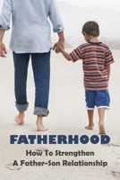 Fatherhood: How To Strengthen A Father-Son Relationship: Types Of Parent-Child Relationships B092PKRL6Q Book Cover