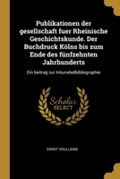 Publikationen der gesellschaft fuer Rheinische Geschichtskunde. Der Buchdruck Kölns bis zum Ende des fünfzehnten Jahrhunderts: Ein beitrag zur Inkunabelbibliographie 0270703551 Book Cover