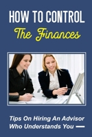 How To Control The Finances: Tips On Hiring An Advisor Who Understands You: How To Invest For Women B09FS9PFC2 Book Cover