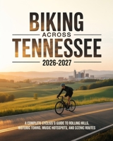 BIKING ACROSS TENNESSEE 2026-2027: A COMPLETE CYCLIST’S GUIDE TO ROLLING HILLS, HISTORIC TOWNS, MUSIC HOTSPOTS, AND SCENIC ROUTES B0GR68F2LP Book Cover