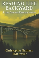 A VIEW FROM THE REARVIEW MIRROR: Reading Life Backward 1997640589 Book Cover