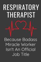 Respiratory Therapist Because Badass MIracle Worker Isn't An Official Job Title: Funny Appreciation Gift Notebook Journal For Respiratory Therapists 1079374442 Book Cover